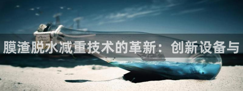 威九国际女主角：膜渣脱水减重技术的革新：创新设备与