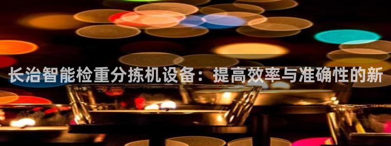 威九国际可以退钱吗怎么退：长治智能检重分拣机设备：提高效率与