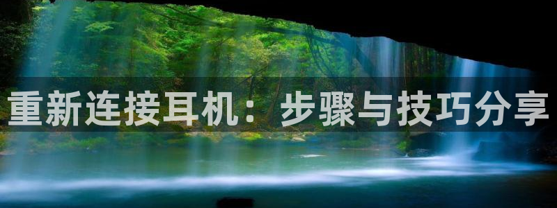 威九国际网站入口官网游戏推荐：重新连接耳机：步骤与技巧分享