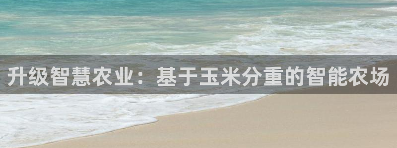 威九国际哪国的：升级智慧农业：基于玉米分重的智能农场