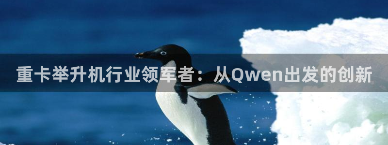 威九国际精选酒店地址：重卡举升机行业领军者：从Qwen出发的