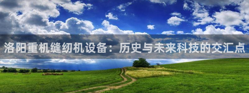 威九国际ppt免费下载：洛阳重机缝纫机设备：历史与未来科技的