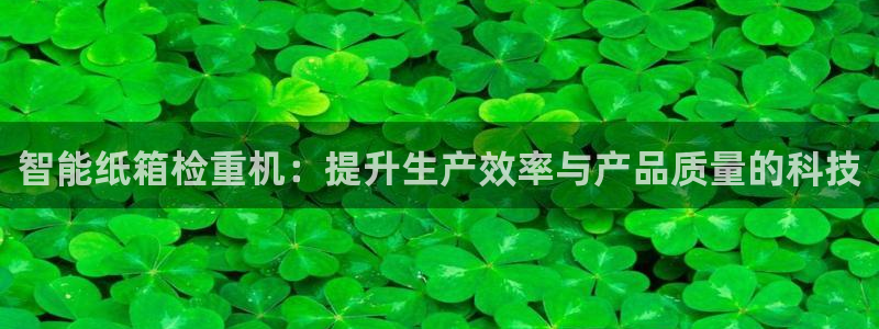 威九国际人民网招聘：智能纸箱检重机：提升生产效率与产品质量的