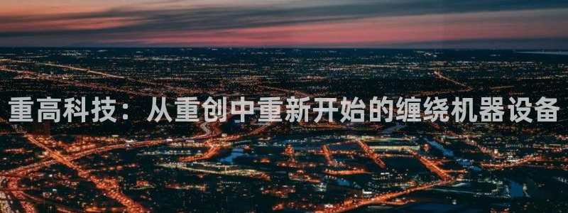 威九国际女：重高科技：从重创中重新开始的缠绕机器设备