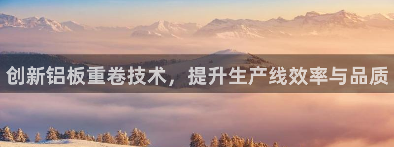 威九国际人民网：创新铝板重卷技术，提升生产线效率与品质