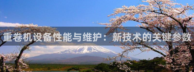 威九国际如何下载：重卷机设备性能与维护：新技术的关键参数