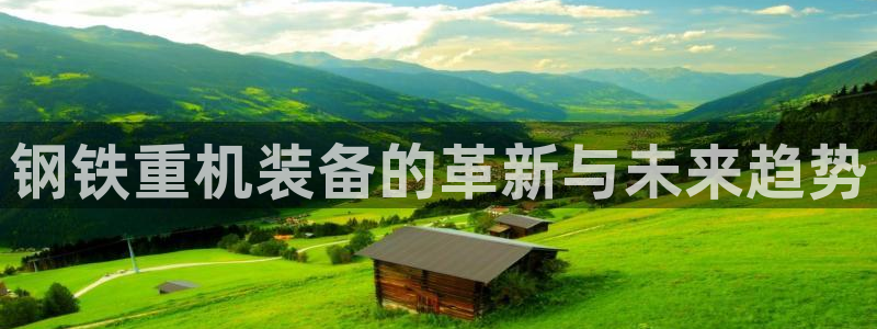 威九国际78mb：钢铁重机装备的革新与未来趋势