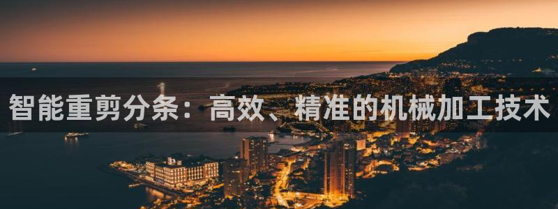 威九国际旗下艺人有谁：智能重剪分条：高效、精准的机械加工技术