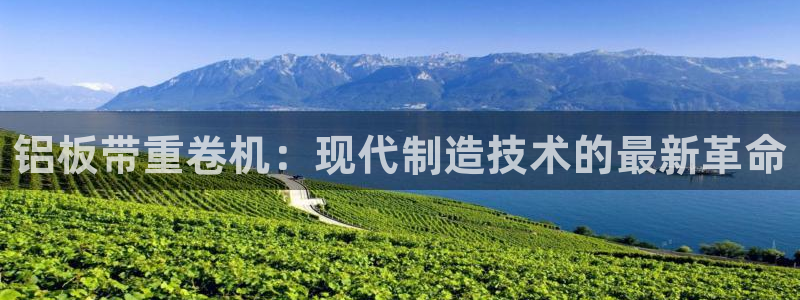 威九国际的网站入口在哪里：铝板带重卷机：现代制造技术的最新革