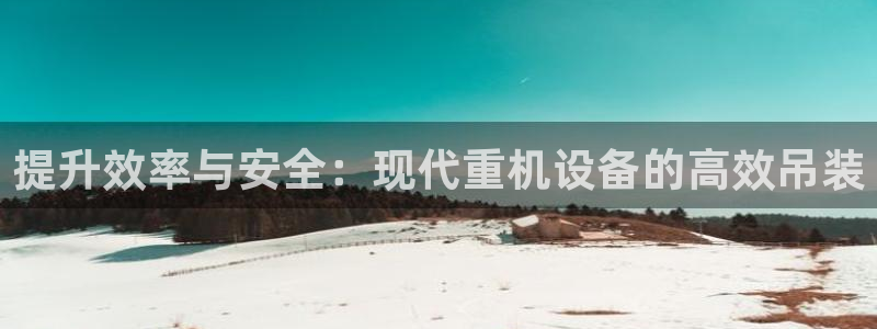 威九国际Info：提升效率与安全：现代重机设备的高效吊装
