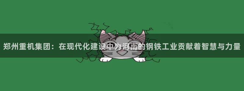 威九国际网站进入AB,AB：郑州重机集团：在现代化建设中为河