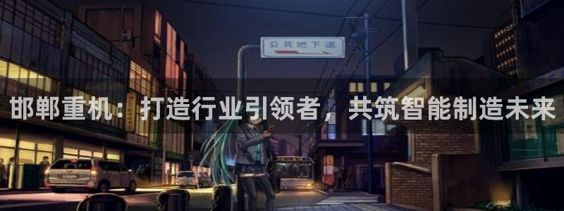 威九国际空降服务女演员叫什么名字：邯郸重机：打造行业引领者，
