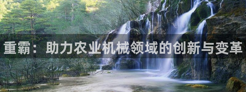 威九国际app客服电话号码：重霸：助力农业机械领域的创新与变