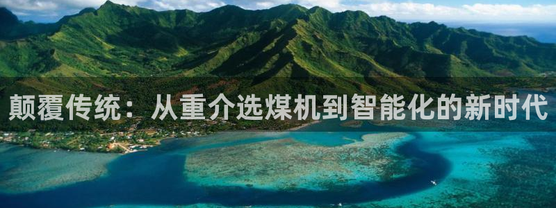 威九国际网站入口官网首页下载：颠覆传统：从重介选煤机到智能化