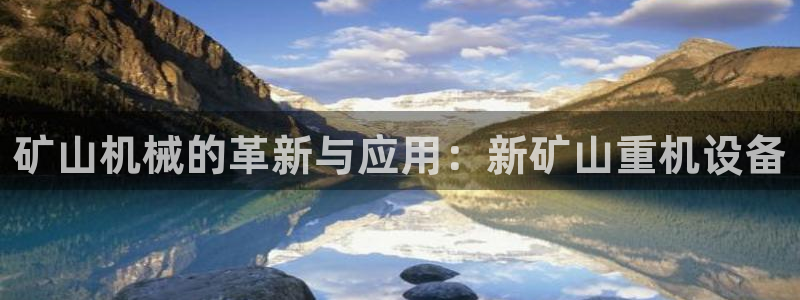 威九国际最新：矿山机械的革新与应用：新矿山重机设备