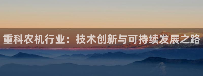 威九国际mv：重科农机行业：技术创新与可持续发展之路