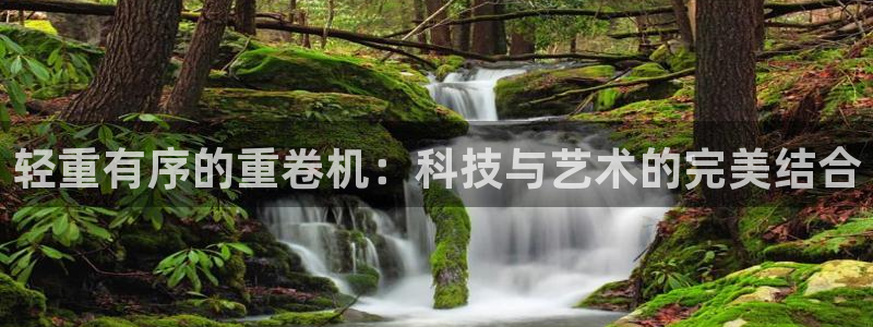 威九国际官网登录入口网址：轻重有序的重卷机：科技与艺术的完美