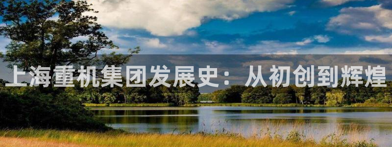威九国际女主名字：上海重机集团发展史：从初创到辉煌