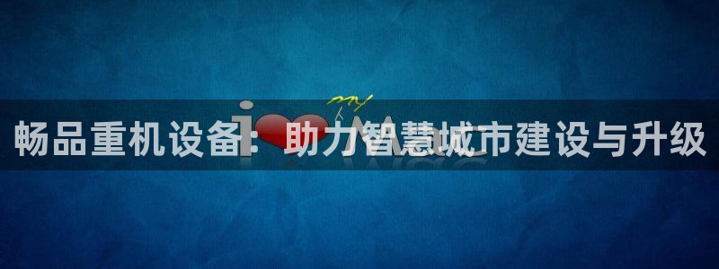 威九国际v18：畅品重机设备：助力智慧城市建设与升级