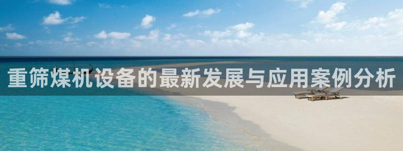 威九国际app无法登陆怎么回事：重筛煤机设备的最新发展与应用