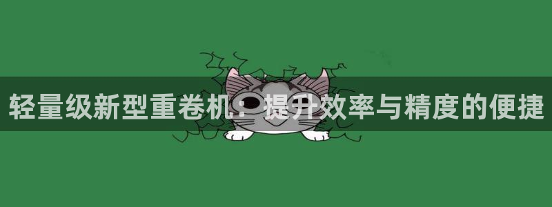 威九国际全国空降：轻量级新型重卷机：提升效率与精度的便捷