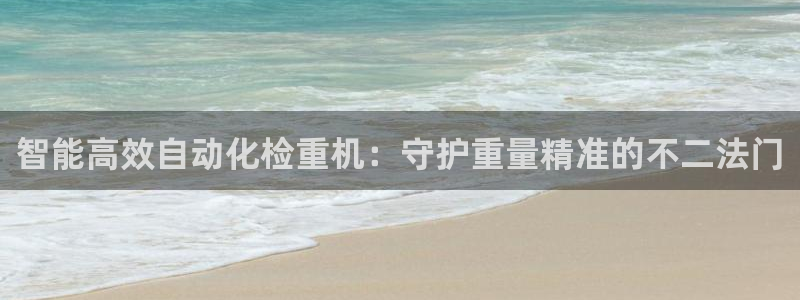 威九国际APP入口：智能高效自动化检重机：守护重量精准的不二