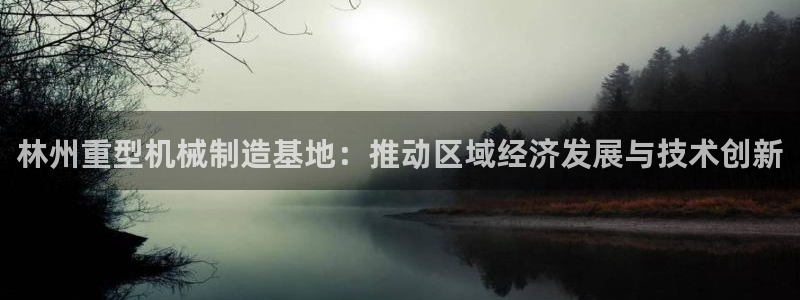 威九国际能提现吗是真的吗：林州重型机械制造基地：推动区域经济