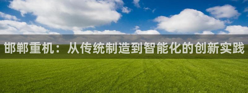 威九国际78m-MBA智库百科：邯郸重机：从传统制造到智能化